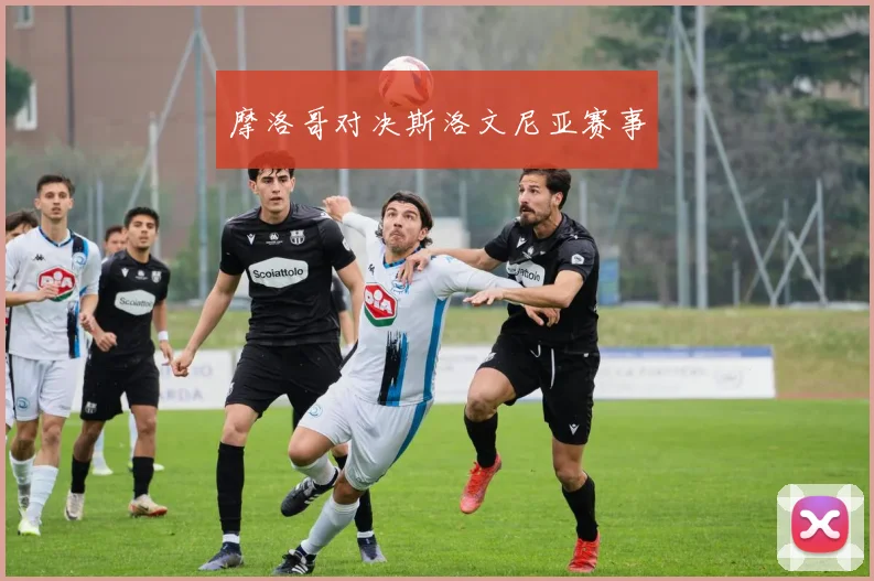 摩洛哥对决斯洛文尼亚赛事