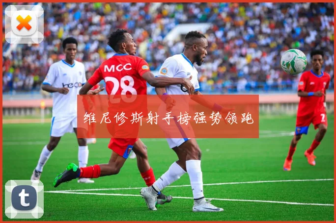 维尼修斯射手榜强势领跑
