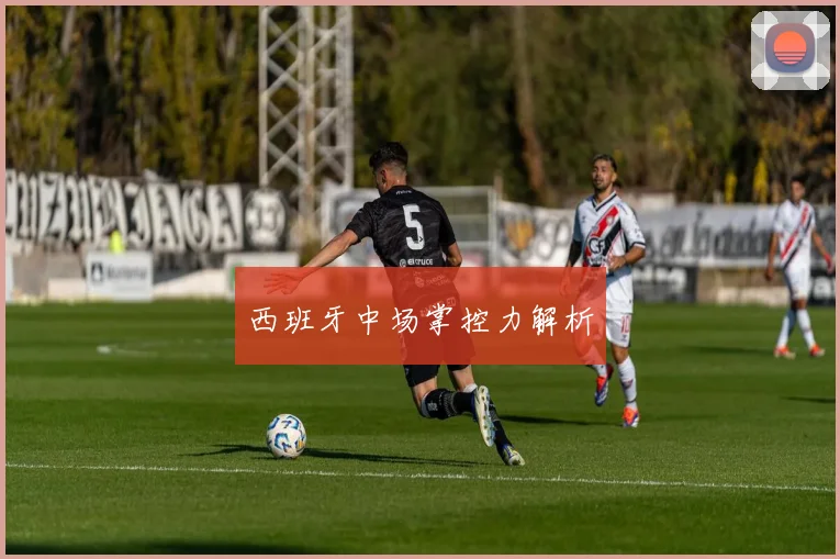 西班牙中场掌控力解析