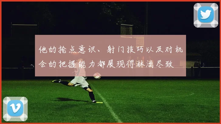 他的抢点意识、射门技巧以及对机会的把握能力都展现得淋漓尽致