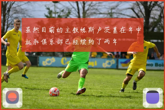 虽然目前的主教练斯卢茨基在年中就和俱乐部已经续约了两年