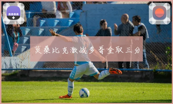 莫桑比克激战多哥全取三分