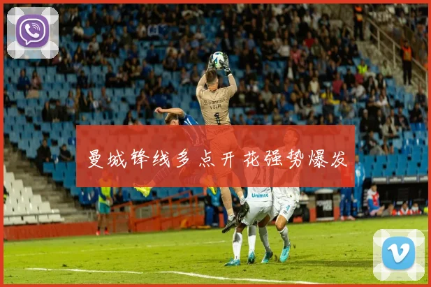 曼城锋线多点开花强势爆发