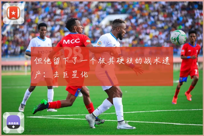 但他留下了一个极其硬核的战术遗产：去巨星化