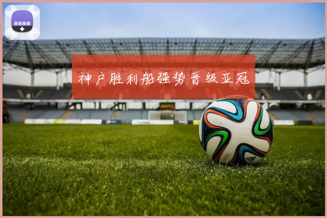 神户胜利船强势晋级亚冠