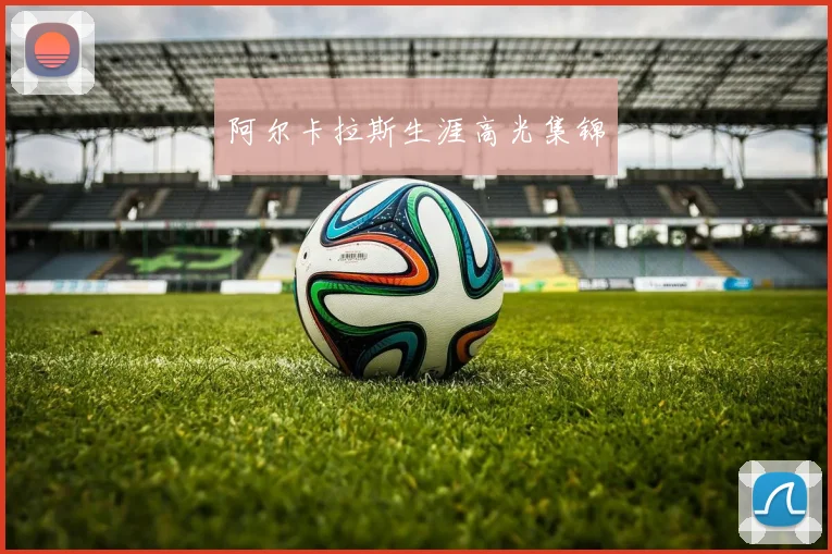 阿尔卡拉斯生涯高光集锦