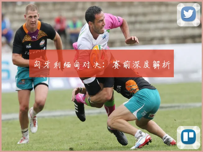 匈牙利缅甸对决：赛前深度解析