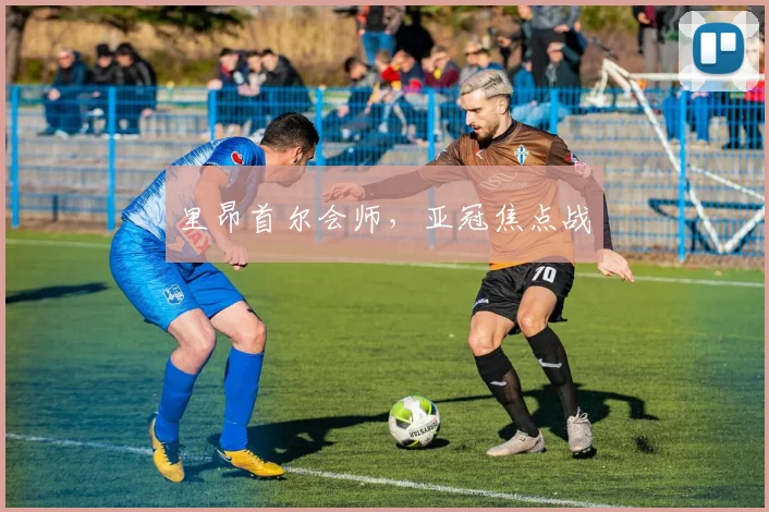 里昂首尔会师,亚冠焦点战