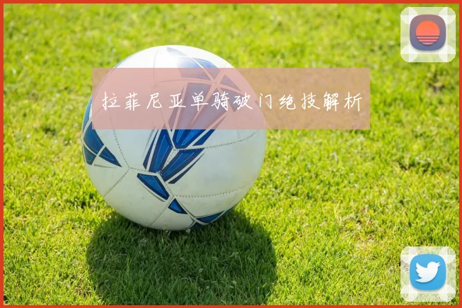 拉菲尼亚单骑破门绝技解析