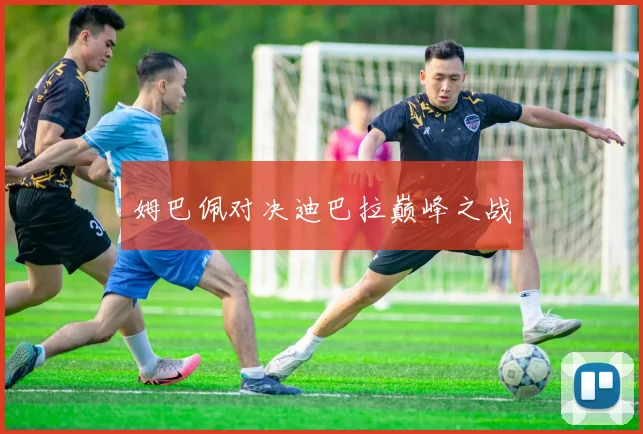 姆巴佩对决迪巴拉巅峰之战
